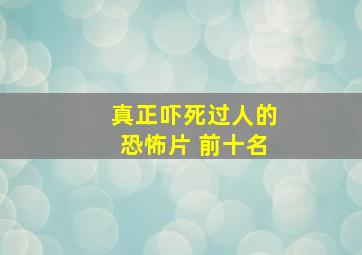 真正吓死过人的恐怖片 前十名